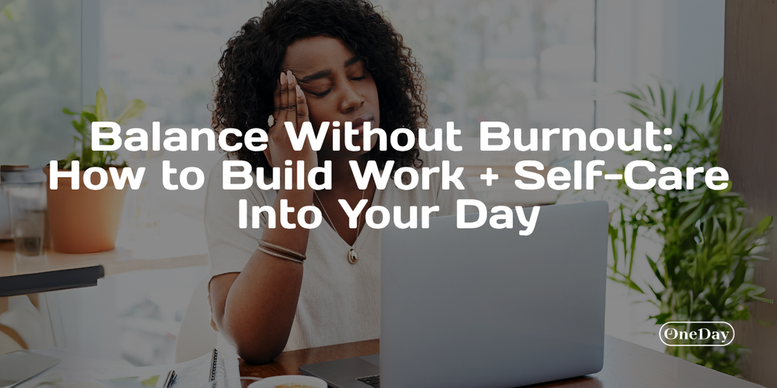 Balance Without Burnout: How to Build Work + Self-Care Into Your Day